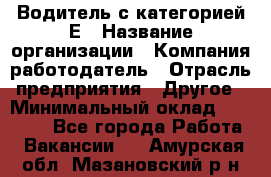 Водитель с категорией Е › Название организации ­ Компания-работодатель › Отрасль предприятия ­ Другое › Минимальный оклад ­ 30 000 - Все города Работа » Вакансии   . Амурская обл.,Мазановский р-н